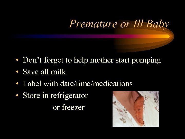 Premature or Ill Baby • • Don’t forget to help mother start pumping Save