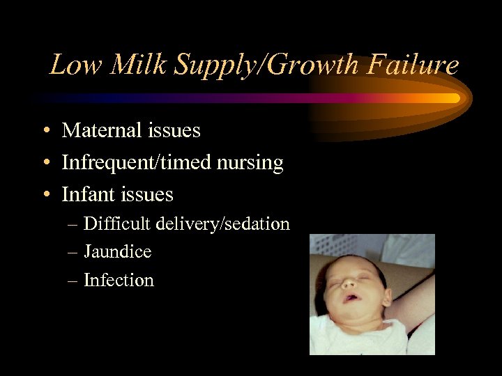 Low Milk Supply/Growth Failure • Maternal issues • Infrequent/timed nursing • Infant issues –