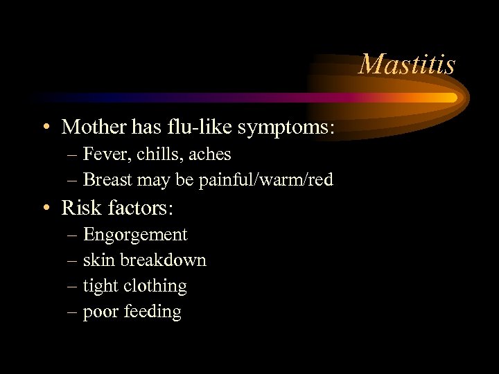Mastitis • Mother has flu-like symptoms: – Fever, chills, aches – Breast may be