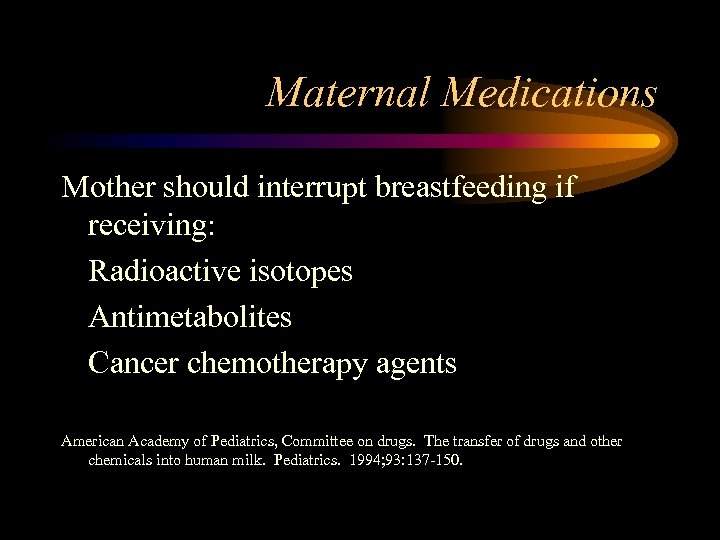 Maternal Medications Mother should interrupt breastfeeding if receiving: Radioactive isotopes Antimetabolites Cancer chemotherapy agents