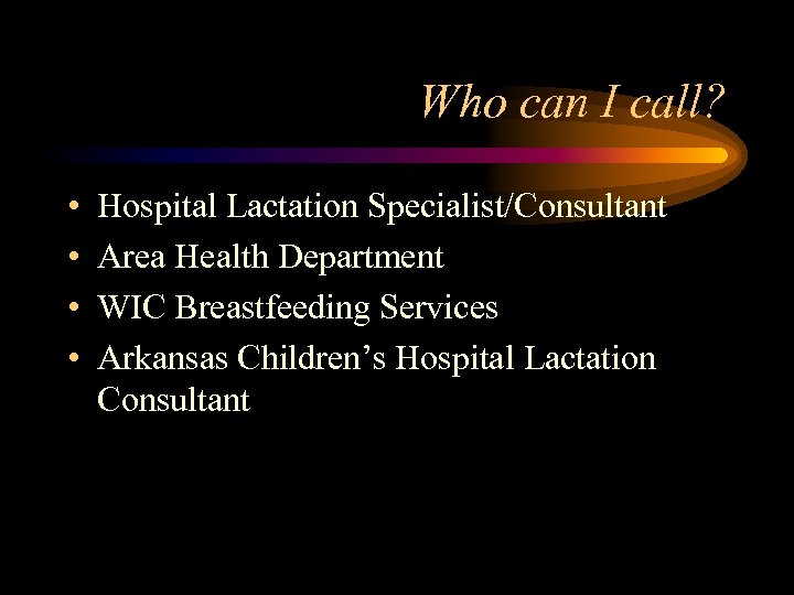 Who can I call? • • Hospital Lactation Specialist/Consultant Area Health Department WIC Breastfeeding