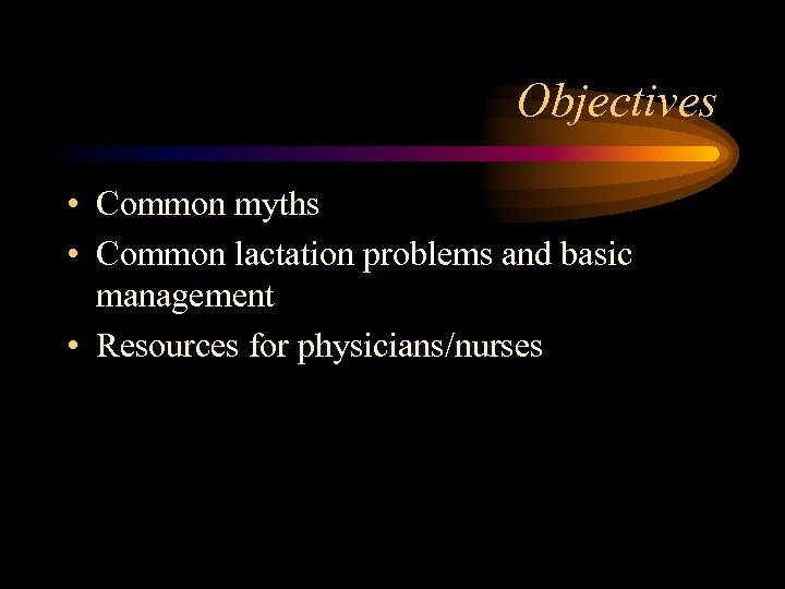 Objectives • Common myths • Common lactation problems and basic management • Resources for