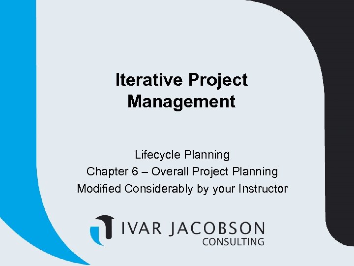 Iterative Project Management Lifecycle Planning Chapter 6 – Overall Project Planning Modified Considerably by