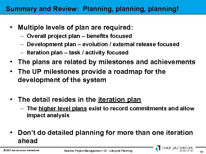 Summary and Review: Planning, planning! • Multiple levels of plan are required: – Overall