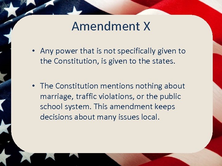 Amendment X • Any power that is not specifically given to the Constitution, is