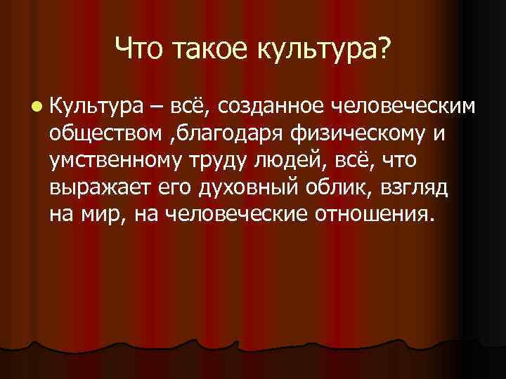 Что такое культура? l Культура – всё, созданное человеческим обществом , благодаря физическому и