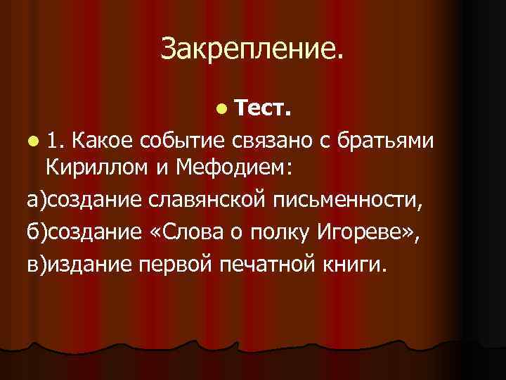 Закрепление. l Тест. l 1. Какое событие связано с братьями Кириллом и Мефодием: а)создание