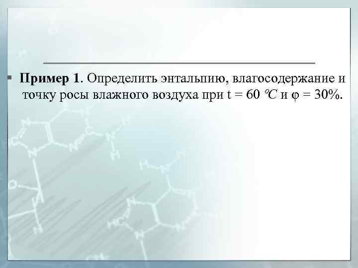 § Пример 1. Определить энтальпию, влагосодержание и точку росы влажного воздуха при t =