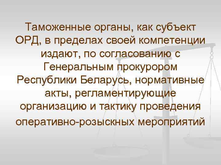 Таможенные органы, как субъект ОРД, в пределах своей компетенции издают, по согласованию с Генеральным