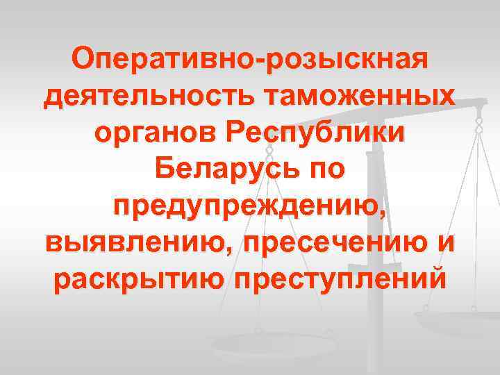 Оперативно-розыскная деятельность таможенных органов Республики Беларусь по предупреждению, выявлению, пресечению и раскрытию преступлений 