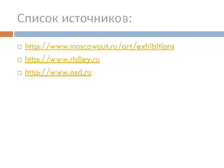 Список источников: http: //www. moscowout. ru/art/exhibitions http: //www. ridjey. ru http: //www. osd. ru