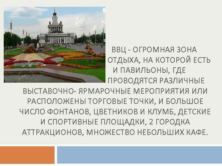 ВВЦ - ОГРОМНАЯ ЗОНА ОТДЫХА, НА КОТОРОЙ ЕСТЬ И ПАВИЛЬОНЫ, ГДЕ ПРОВОДЯТСЯ РАЗЛИЧНЫЕ ВЫСТАВОЧНО-