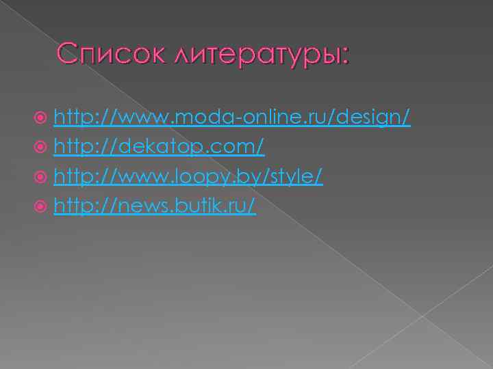 Список литературы: http: //www. moda-online. ru/design/ http: //dekatop. com/ http: //www. loopy. by/style/ http: