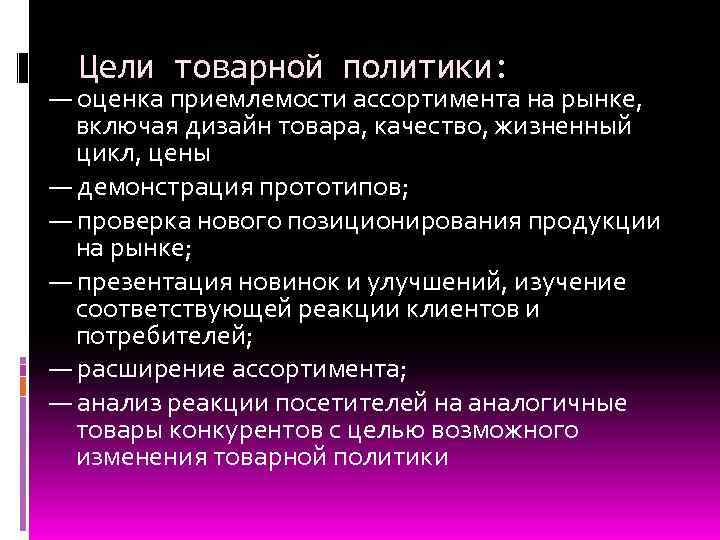 Цели товарной политики: — оценка приемлемости ассортимента на рынке, включая дизайн товара, качество, жизненный