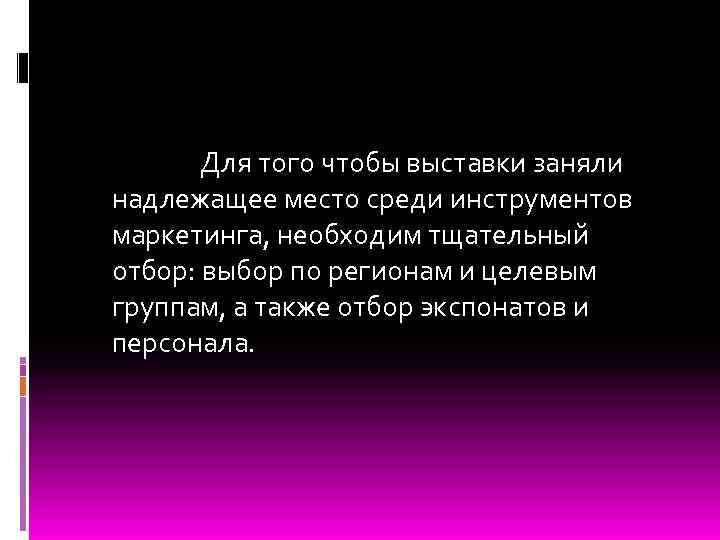  Для того чтобы выставки заняли надлежащее место среди инструментов маркетинга, необходим тщательный отбор: