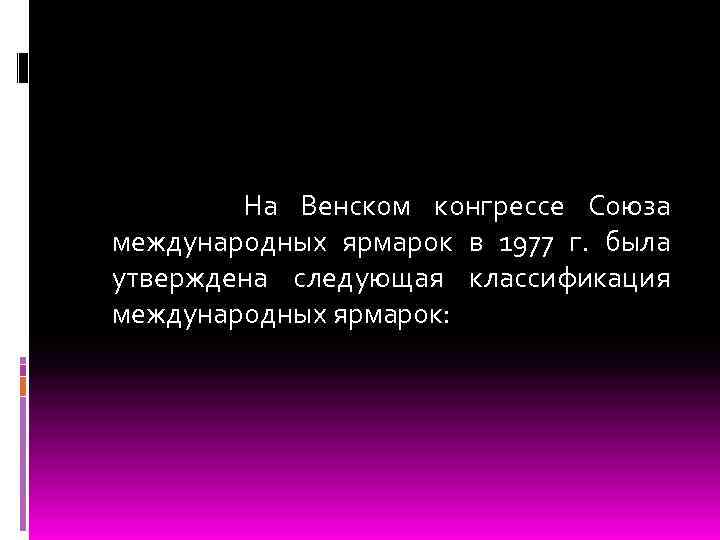  На Венском конгрессе Союза международных ярмарок в 1977 г. была утверждена следующая классификация