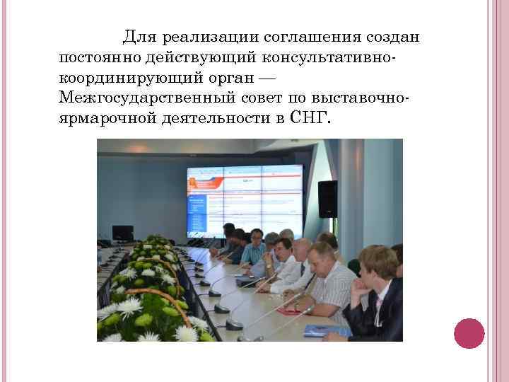 Для реализации соглашения создан постоянно действующий консультативнокоординирующий орган — Межгосударственный совет по выставочноярмарочной деятельности
