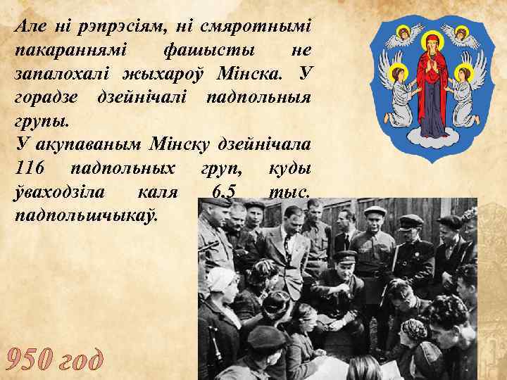 Але ні рэпрэсіям, ні смяротнымі пакараннямі фашысты не запалохалі жыхароў Мінска. У горадзе дзейнічалі