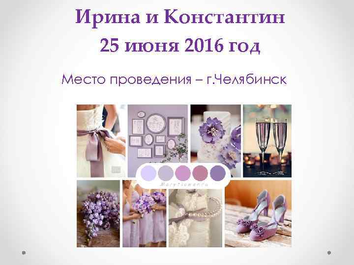Ирина и Константин 25 июня 2016 год Место проведения – г. Челябинск 