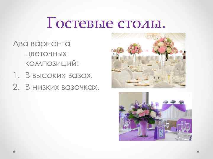 Гостевые столы. Два варианта цветочных композиций: 1. В высоких вазах. 2. В низких вазочках.