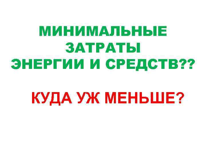 МИНИМАЛЬНЫЕ ЗАТРАТЫ ЭНЕРГИИ И СРЕДСТВ? ? КУДА УЖ МЕНЬШЕ? 