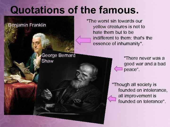 Quotations of the famous. Benjamin Franklin George Bernard Shaw "The worst sin towards our