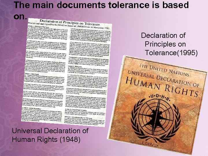 The main documents tolerance is based on. Declaration of Principles on Tolerance(1995) Universal Declaration