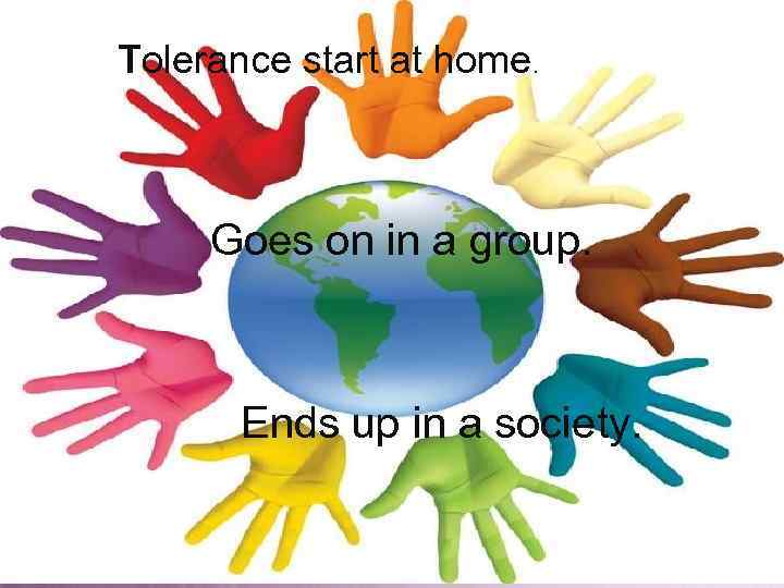 Tolerance start at home. • Goes on in a Goes ongroup. in a group.