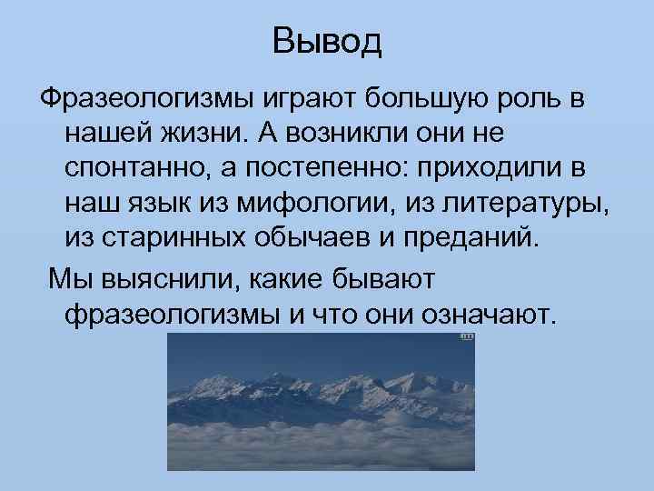 Вывод Фразеологизмы играют большую роль в нашей жизни. А возникли они не спонтанно, а