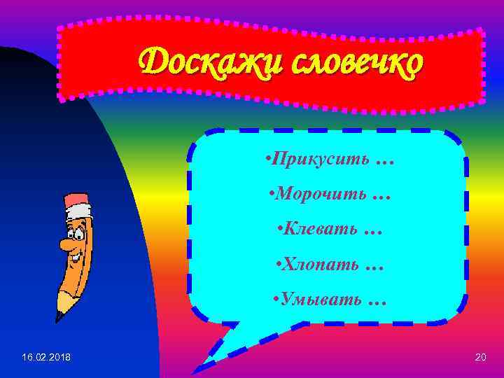 Доскажи словечко • Прикусить … • Морочить … • Клевать … • Хлопать …