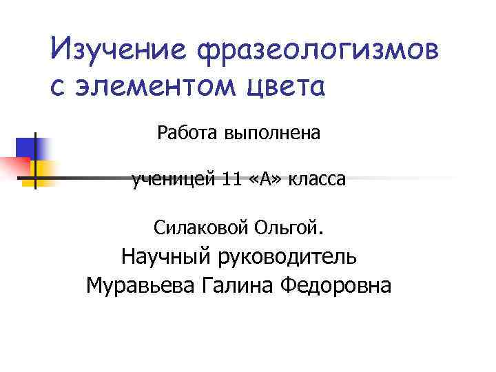 Изучение фразеологизмов с элементом цвета Работа выполнена ученицей 11 «А» класса Силаковой Ольгой. Научный