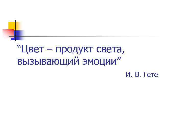 “Цвет – продукт света, вызывающий эмоции” И. В. Гете 
