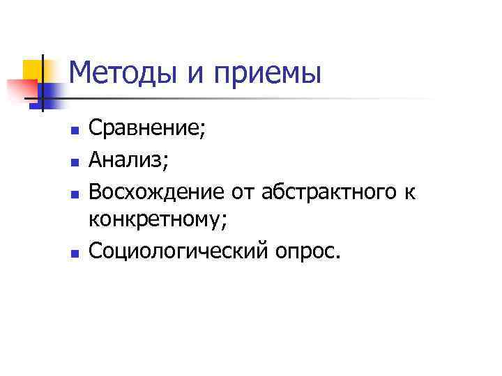 Методы и приемы n n Сравнение; Анализ; Восхождение от абстрактного к конкретному; Социологический опрос.
