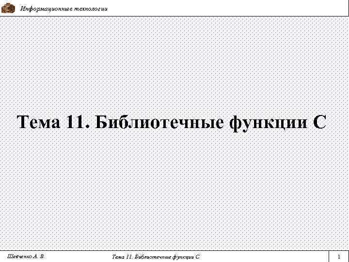 Информационные технологии Тема 11. Библиотечные функции С Шевченко А. В. Тема 11. Библиотечные функции