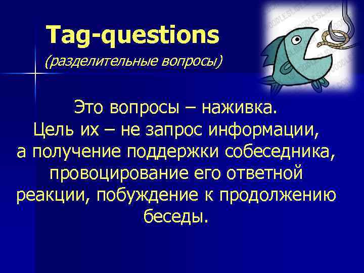 Tag-questions (разделительные вопросы) Это вопросы – наживка. Цель их – не запрос информации, а