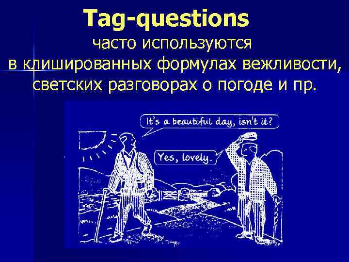 Tag-questions часто используются в клишированных формулах вежливости, светских разговорах о погоде и пр. 