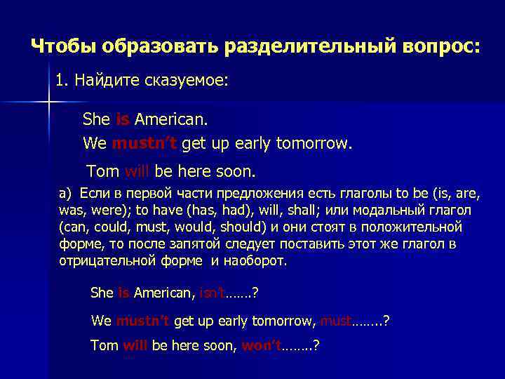 Чтобы образовать разделительный вопрос: 1. Найдите сказуемое: She is American. We mustn’t get up