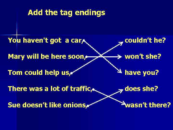 Add the tag endings You haven't got a car, couldn’t he? Mary will be