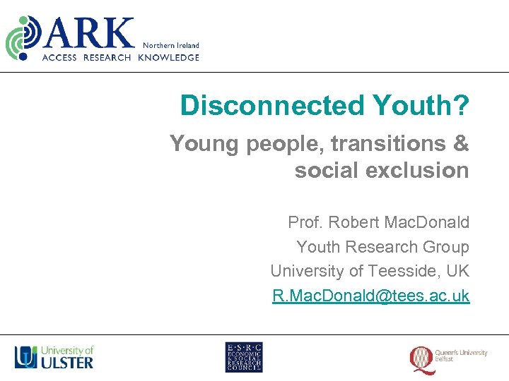 Disconnected Youth? Young people, transitions & social exclusion Prof. Robert Mac. Donald Youth Research