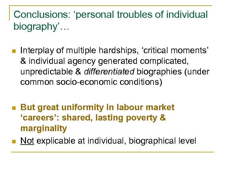 Conclusions: ‘personal troubles of individual biography’… n Interplay of multiple hardships, ‘critical moments’ &