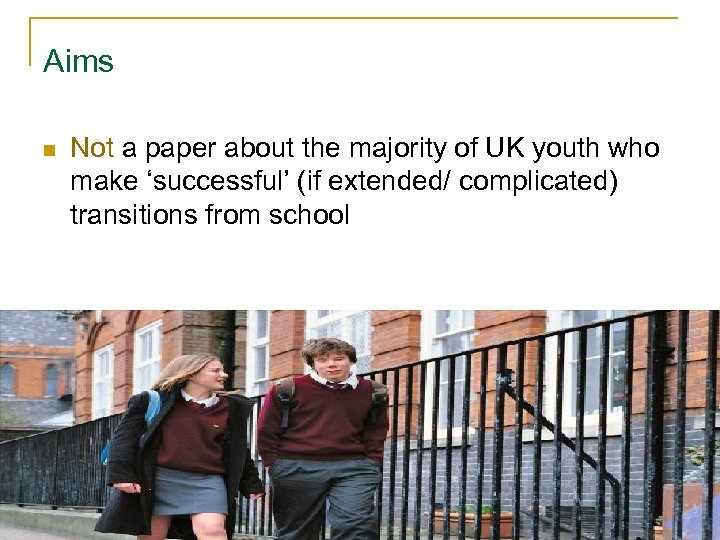 Aims n Not a paper about the majority of UK youth who make ‘successful’