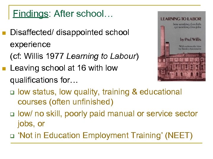 Findings: After school… n n Disaffected/ disappointed school experience (cf: Willis 1977 Learning to