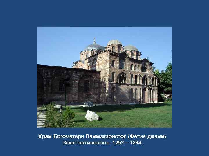 Храм Богоматери Паммакаристос (Фетие-джами). Константинополь. 1292 – 1294. 