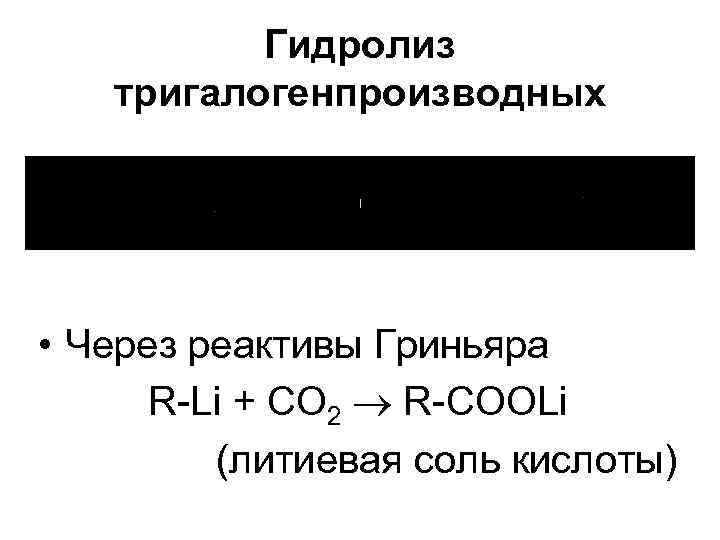 Гидролиз тригалогенпроизводных • Через реактивы Гриньяра R-Li + CO 2 R-СООLi (литиевая соль кислоты)