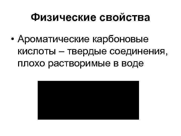 Физические свойства • Ароматические карбоновые кислоты – твердые соединения, плохо растворимые в воде 