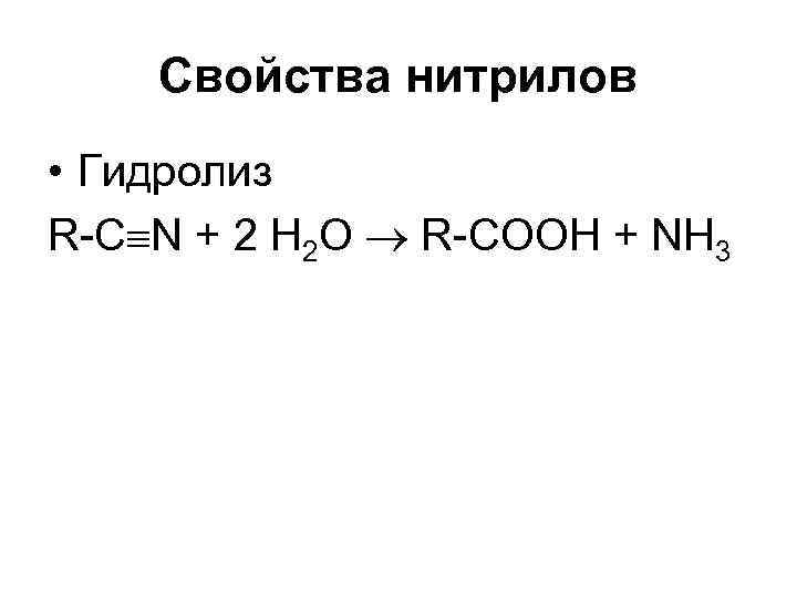 Свойства нитрилов • Гидролиз R-C N + 2 Н 2 О R-СООН + NH