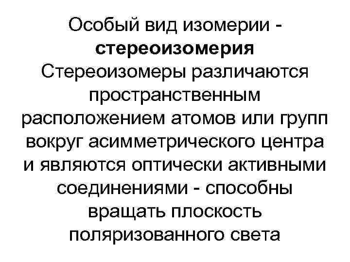 Особый вид изомерии стереоизомерия Стереоизомеры различаются пространственным расположением атомов или групп вокруг асимметрического центра