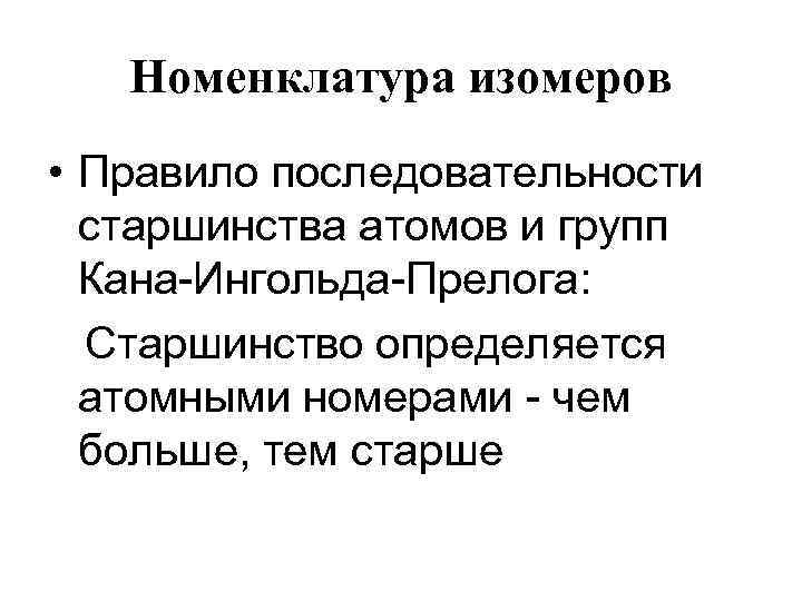 Номенклатура изомеров • Правило последовательности старшинства атомов и групп Кана-Ингольда-Прелога: Старшинство определяется атомными номерами