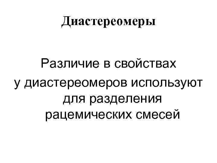 Диастереомеры Различие в свойствах у диастереомеров используют для разделения рацемических смесей 