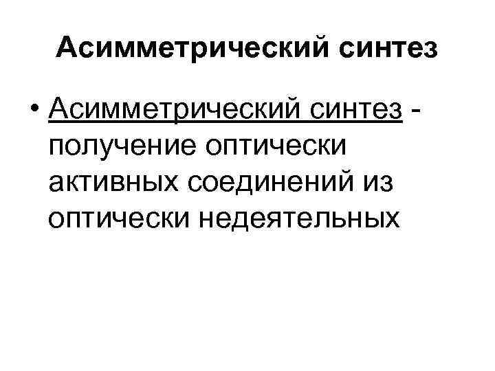 Асимметрический синтез • Асимметрический синтез получение оптически активных соединений из оптически недеятельных 